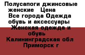 Полусапоги джинсовые женские › Цена ­ 500 - Все города Одежда, обувь и аксессуары » Женская одежда и обувь   . Калининградская обл.,Приморск г.